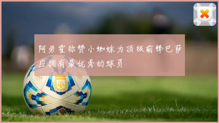 阿劳霍称赞小蜘蛛为顶级前锋巴萨应拥有最优秀的球员