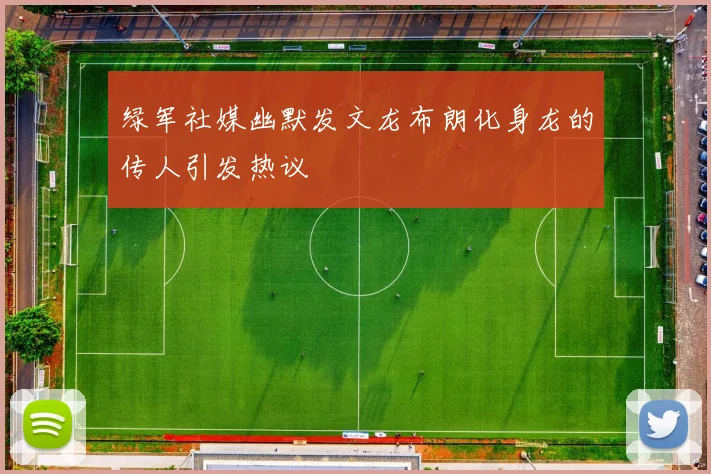 绿军社媒幽默发文龙布朗化身龙的传人引发热议