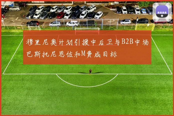 穆里尼奥计划引援中后卫与B2B中场巴斯托尼恩佐和M费成目标