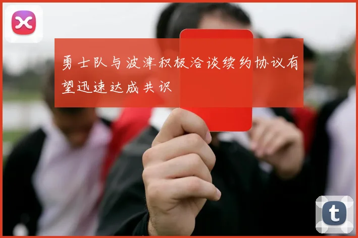 勇士队与波津积极洽谈续约协议有望迅速达成共识